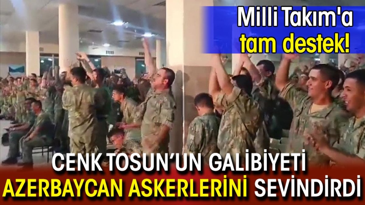 Cenk Tosun’un galibiyeti Azerbaycan askerlerini sevindirdi